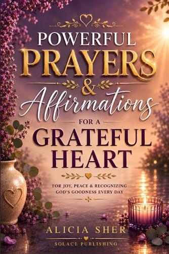 Powerful Prayers & Affirmations for a Grateful Heart: For Joy, Peace & Recognizing God's Goodness Every Day