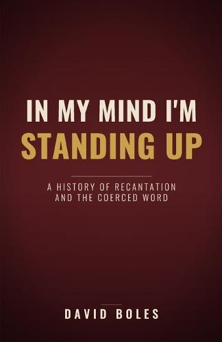 In My Mind I'm Standing Up: A History of Recantation and the Coerced Word