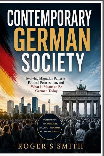 Contemporary German Society: Evolving Migration Patterns, Political Polarization, and What It Means to Be German Today
