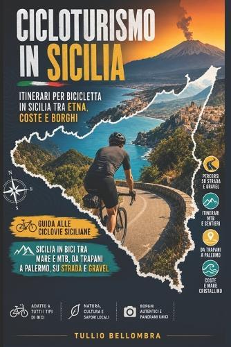 Cicloturismo in Sicilia: itinerari per bicicletta in Sicilia tra Etna, coste e borghi: Guida alle ciclovie siciliane: Sicilia in bici tra mare e MTB, da Trapani a Palermo, su strada e gravel