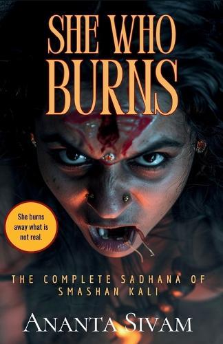She Who Burns: The Complete Sadhana of Smashan Kali