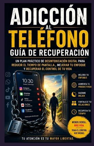 Guía de recuperación de adicción al teléfono: Un plan práctico de desintoxicación digital para reducir el tiempo frente a pantallas, mejorar la concentración y recuperar el control de tu vida.