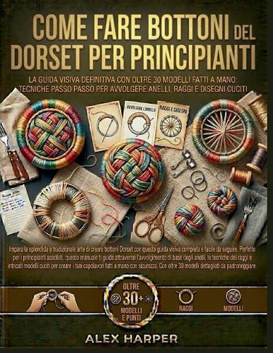 Come fare Bottoni del Dorset per principianti: La guida visiva definitiva con oltre 30 modelli fatti a mano: tecniche passo passo per avvolgere anelli, raggi e disegni cuciti