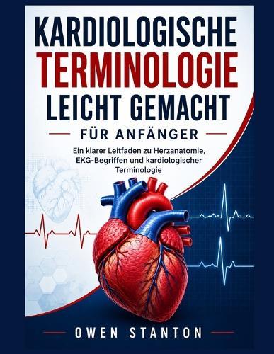 Kardiologische Terminologie Leicht Gemacht Für Anfänger: Ein klarer Leitfaden zu Herzanatomie, EKG-Begriffen und kardiologischer Terminologie