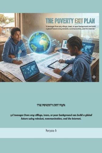 The Poverty Exit Plan: A teenager from any village, town, or poor background can build a global future using mindset, communication, and the internet.