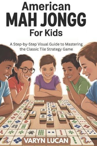 American Mah Jongg for Kids: A Step-by-Step Visual Guide to Mastering the Classic Tile Strategy Game
