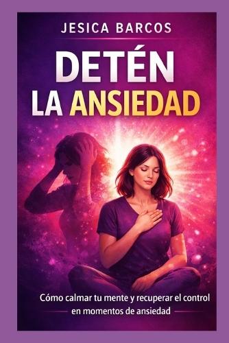 Detén la ansiedad: Cómo calmar tu mente y recuperar el control