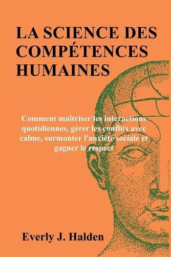 La Science Des Compétences Humaines: Comment maîtriser les interactions quotidiennes, gérer les conflits avec calme, surmonter l'anxiété sociale et gagner le respect