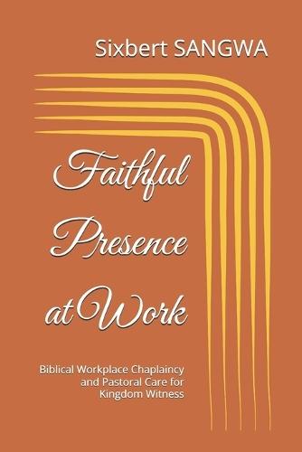 Faithful Presence at Work: Biblical Workplace Chaplaincy and Pastoral Care for Kingdom Witness