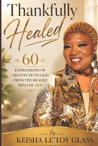 Thankfully HEALED: 60 Expressions of Gratitude to God from The Healed Mind of Her