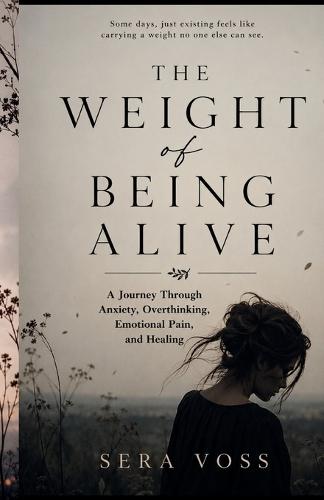 The Weight Of Being Alive: A Journey Through Anxiety, Overthinking, Emotional Pain, and Healing