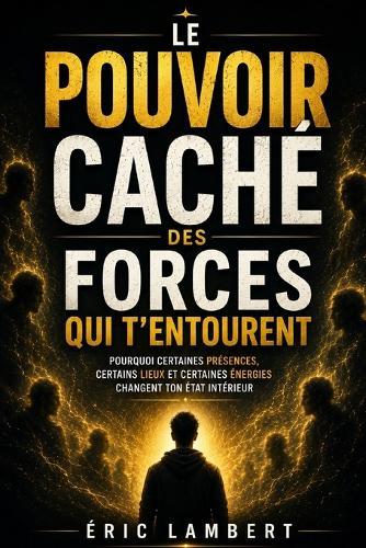Le pouvoir caché des forces qui t'entourent: Pourquoi certaines présences, certains lieux et certaines énergies changent ton état intérieur