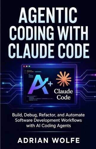Agentic Coding with Claude Code: Build, Debug, Refactor, and Automate Software Development Workflows with AI Coding Agents