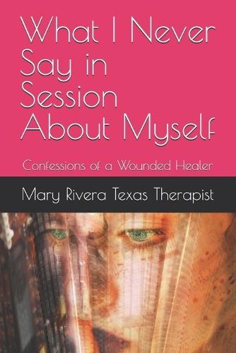 What I Never Say in Session About Myself: Confessions of a Wounded Healer