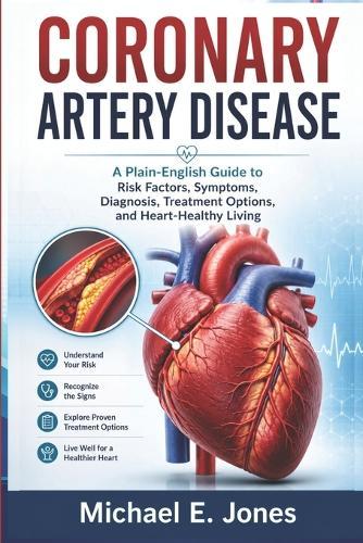 Coronary Artery Disease: A Plain-English Guide to Risk Factors, Symptoms, Diagnosis, Treatment Options, and Heart-Healthy Living