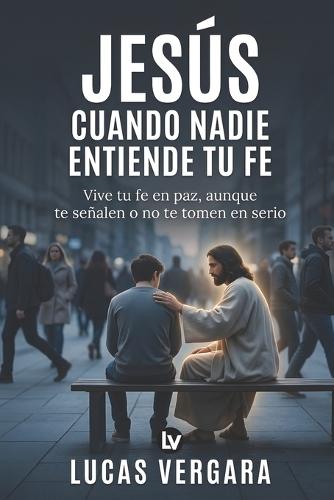 Jesús cuando nadie entiende tu fe: Vive tu fe en paz, aunque te señalen o no te tomen en serio