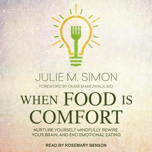 When Food Is Comfort: Nurture Yourself Mindfully, Rewire Your Brain, and End Emotional Eating
