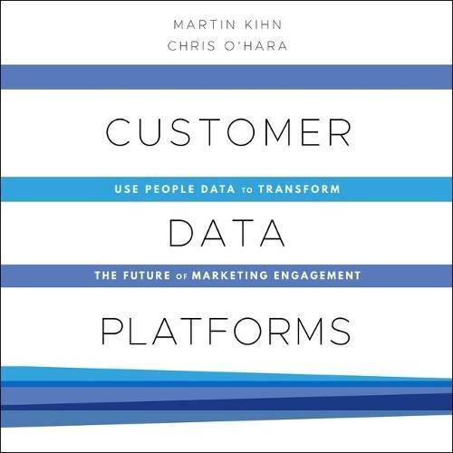 Customer Data Platforms: Use People Data to Transform the Future of Marketing Engagement