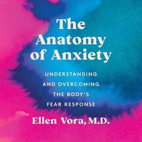 The Anatomy of Anxiety Lib/E: Understanding and Overcoming the Body's Fear Response