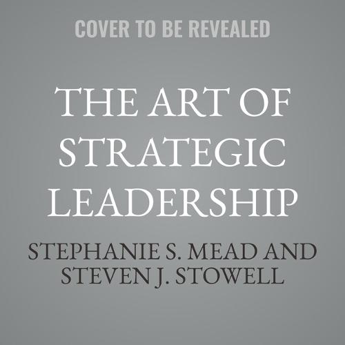 The Art of Strategic Leadership: How Leaders at All Levels Prepare Themselves, Their Teams, and Organizations for the Future