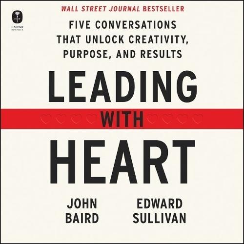 Leading with Heart: Five Conversations That Unlock Creativity, Purpose, and Results