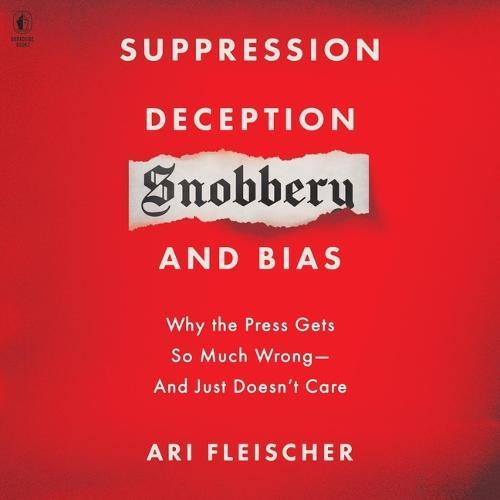 Suppression, Deception, Snobbery, and Bias: Why the Press Gets So Much Wrong--And Just Doesn't Care