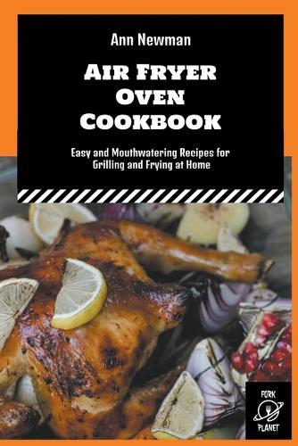 Air Fryer Oven Cookbook: Easy and Mouthwatering Recipes for Grilling and Frying at Home