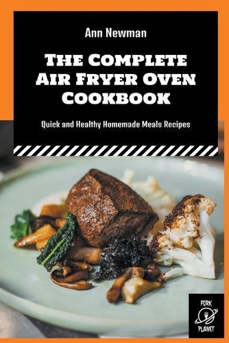 The Complete Air Fryer Oven Cookbook: Quick and Healthy Homemade Meals Recipes