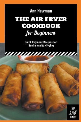The Air Fryer Cookbook for Beginners: Quick Beginner Recipes for Baking and Air Frying