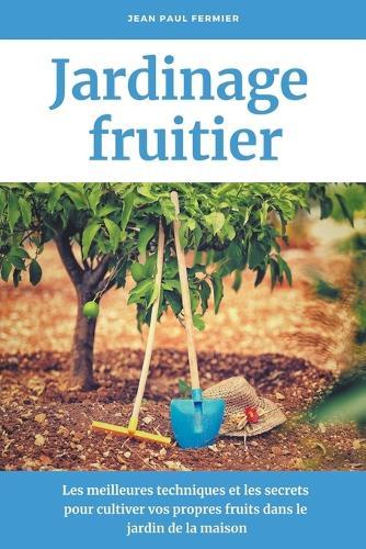 Jardinage fruitier: Les meilleures techniques et les secrets pour cultiver vos propres fruits dans le jardin de la maison