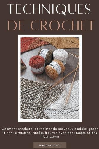 Techniques de crochet: Comment crocheter et réaliser de nouveaux modèles grâce à des instructions faciles à suivre avec des images et des illustrations