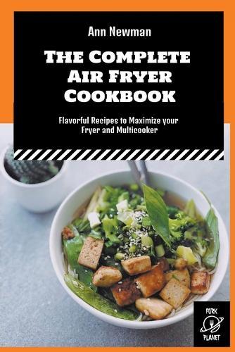 The Complete Air Fryer Cookbook: Flavorful Recipes to Maximize your Fryer and Multicooker
