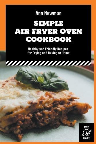 Simple Air Fryer Oven Cookbook: Healthy and Friendly Recipes for Frying and Baking at Home