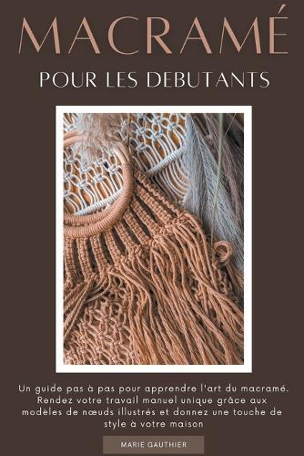Macramé pour les debutants: Un guide pas à pas pour apprendre l'art du macramé. Rendez votre travail manuel unique grâce aux modèles de noeuds illustrés et donnez une touche de style à votre maison