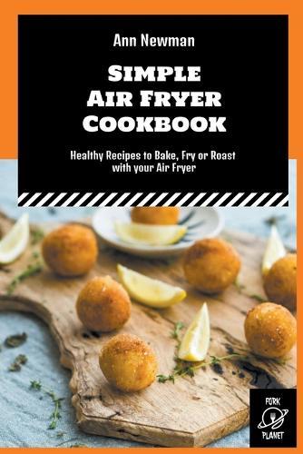 Simple Air Fryer Cookbook: Healthy Recipes to Bake, Fry or Roast with your Air Fryer