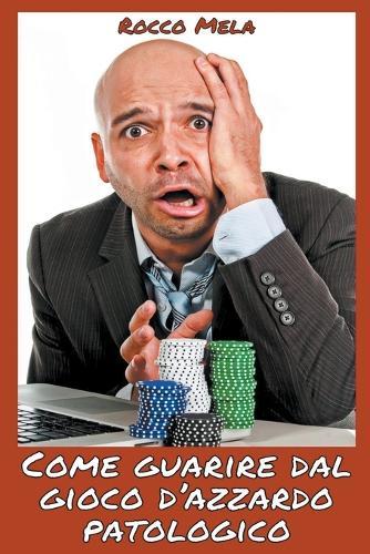 Come Guarire dal Gioco d'Azzardo Patologico: Guida per Prevenire la Dipendenza, per Smettere di Giocare da Soli, in Comunita Terapeutica, con i Gruppi Anonimi, con la Famiglia e con la Psicoterapia