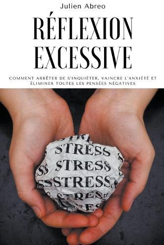 Réflexion excessive: Comment arrêter de s'inquiéter, vaincre l'anxiété et éliminer toutes les pensées négatives