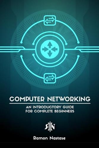 Computer Networking for Beginners: An Introductory Guide for Beginners looking to understand the Internet