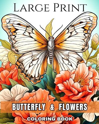 Large Print Butterfly and Flowers Coloring Book: Large Print Coloring Pages of Butterflies and Flowers for Seniors and Adults