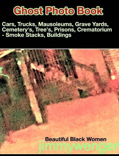 Ghost's Photo Book: Cars, Trucks Mausoleums, GraveYards, Tree's, Prisons, Crematorium