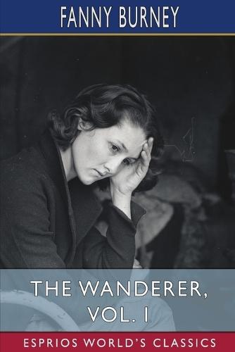 The Wanderer, Vol. 1 (Esprios Classics): Or, Female Difficulties