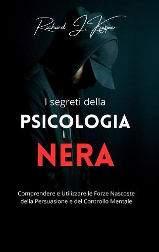 I segreti della psicologia nera: comprendere e utilizzare la forza nascosta della persuasione
