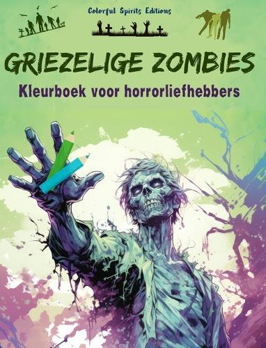 Griezelige Zombies Kleurboek voor horrorliefhebbers Creatieve scènes van de levende doden voor volwassenen: Een verzameling angstaanjagende ontwerpen om creativiteit te stimuleren