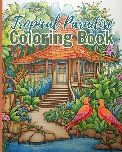 Tropical Paradise Coloring Book: Explore the Vibrant World of Nature, A Coloring Book for Adults and Kids