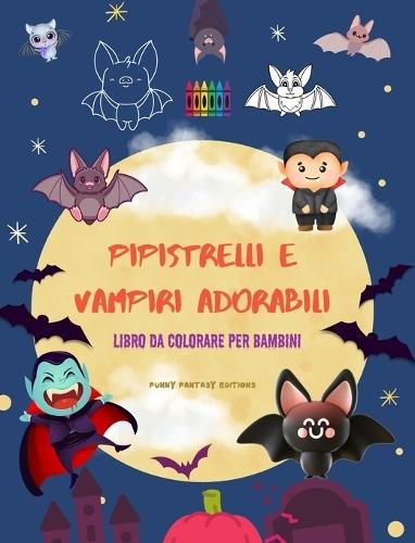 Pipistrelli e vampiri adorabili Libro da colorare per bambini Disegni divertenti delle creature notturne più carine: Incredibile collezione di divertenti vampiri per stimolare la creatività