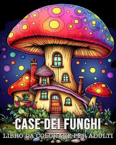 Libro da Colorare Per Adulti Case dei Funghi: 50 Disegni di Case a Fungi Unici per Alleviare lo Stress e Rilassarsi
