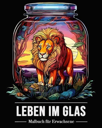 Malbuch fu&#776;r Erwachsene Leben im Glas: Ein Leben im Glas Malbuch mit 50 bezaubernden Illustrationen wie Tieren, Blumen