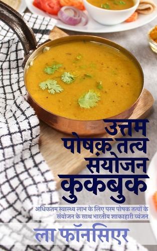 Uttam Poshak Tatva Sanyojan Cookbook: Adhiktam Swasthya Labh ke liye Uttam Poshak Tatvon ke Sanyojan ke Vyanjan