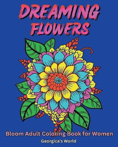 Dreaming Flowers Bloom Adult Coloring Book for Women: Beautiful Designs for Relaxation and Stress Relief