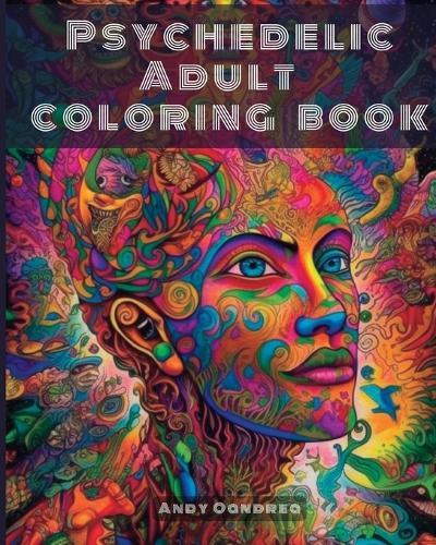 Psychedelic Adult Coloring Book: Unlock your Inner Creativity by stepping into an Endless Univers